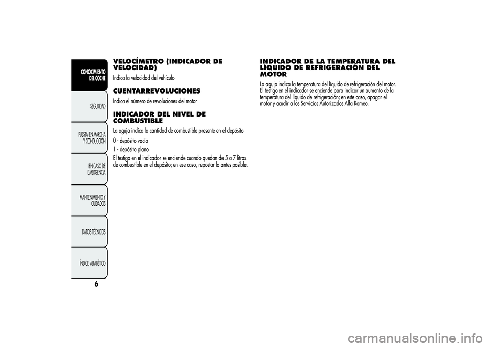 Alfa Romeo MiTo 2013  Manual de Empleo y Cuidado (in Spanish) VELOCÍMETRO (INDICADOR DE
VELOCIDAD)Indica la velocidad del vehículoCUENTARREVOLUCIONESIndica el número de revoluciones del motorINDICADOR DEL NIVEL DE
COMBUSTIBLELa aguja indica la cantidad de com