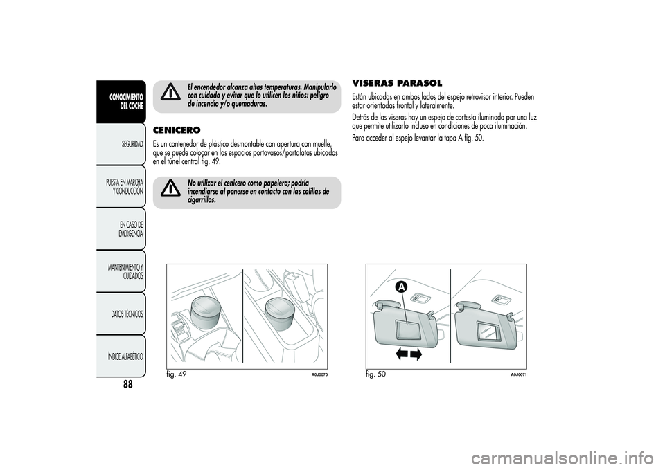 Alfa Romeo MiTo 2013  Manual de Empleo y Cuidado (in Spanish) El encendedor alcanza altas temperaturas. Manipularlo
con cuidado y evitar que lo utilicen los niños: peligro
de incendio y/o quemaduras.
CENICEROEs un contenedor de plástico desmontable con apertur