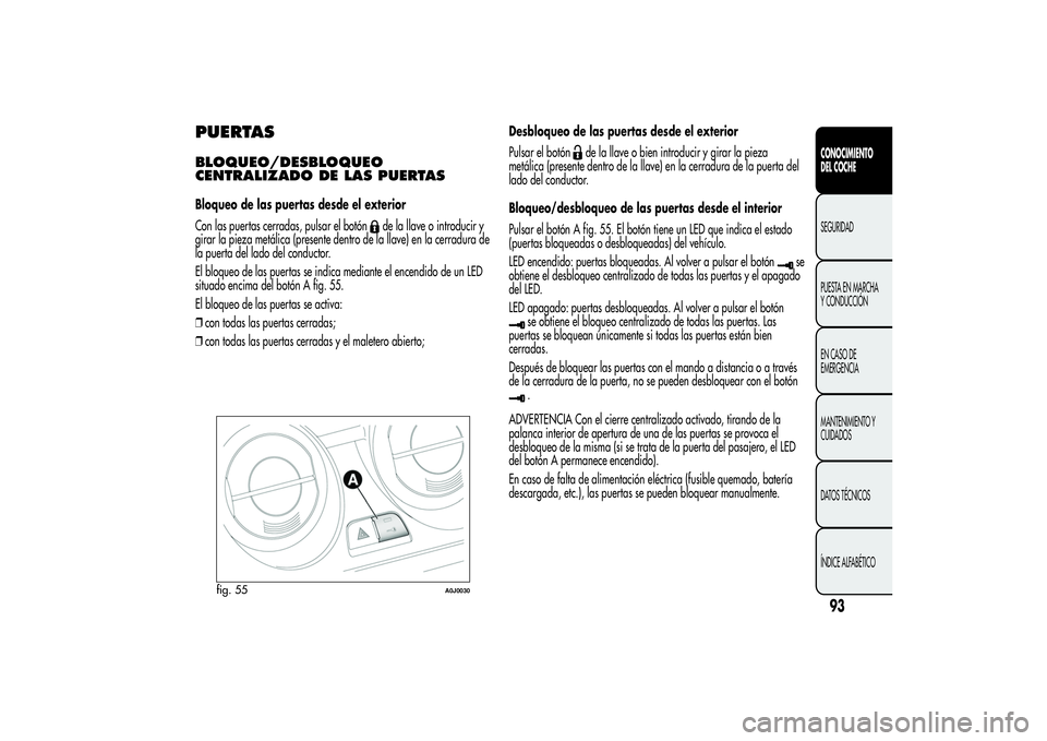 Alfa Romeo MiTo 2013 Manual de Empleo y Cuidado (in Spanish) PUERTASBLOQUEO/DESBLOQUEO
CENTRALIZADO DE LAS PUERTASBloqueo de las puertas desde el exterior
Con las puertas cerradas, pulsar el botón
de la llave o introducir y
girar la pieza metálica (presente d Alfa Romeo MiTo 2013 Manual de Empleo y Cuidado (in Spanish) PUERTASBLOQUEO/DESBLOQUEO
CENTRALIZADO DE LAS PUERTASBloqueo de las puertas desde el exterior
Con las puertas cerradas, pulsar el botón
de la llave o introducir y
girar la pieza metálica (presente d