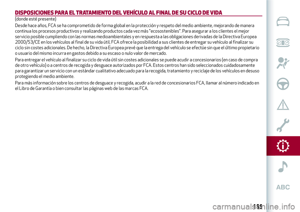 Alfa Romeo MiTo 2019 Manual de Empleo y Cuidado (in Spanish) DISPOSICIONES PARA EL TRATAMIENTO DEL VEHÍCULO AL FINAL DE SU CICLO DE VIDA
(donde esté presente)
Desde hace años, FCA se ha comprometido de forma global en la protección y respeto del medio ambie Alfa Romeo MiTo 2019 Manual de Empleo y Cuidado (in Spanish) DISPOSICIONES PARA EL TRATAMIENTO DEL VEHÍCULO AL FINAL DE SU CICLO DE VIDA
(donde esté presente)
Desde hace años, FCA se ha comprometido de forma global en la protección y respeto del medio ambie