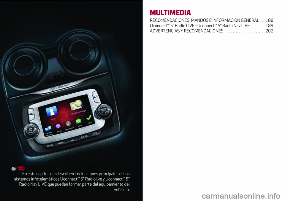 Alfa Romeo MiTo 2019  Manual de Empleo y Cuidado (in Spanish) En este capítulo se describen las funciones principales de los
sistemas infotelemáticos Uconnect™ 5" Radiolive y Uconnect™ 5"
Radio Nav LIVE que pueden formar parte del equipamiento del
