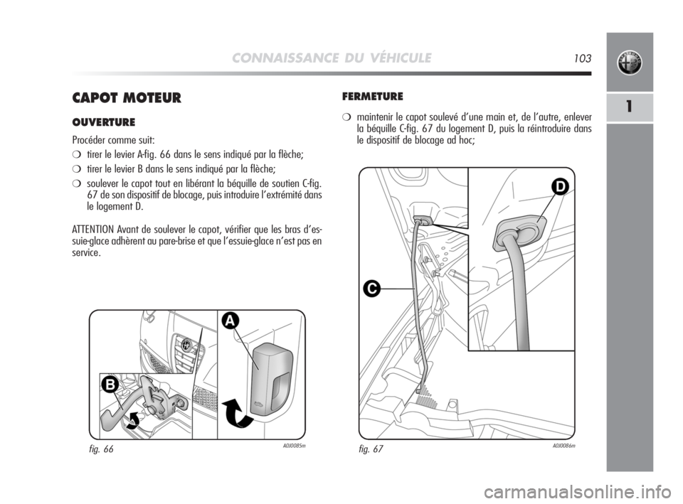 Alfa Romeo MiTo 2008  Notice dentretien (in French) CONNAISSANCE DU VÉHICULE103
1CAPOT MOTEUR
OUVERTURE
Procéder comme suit:
❍tirer le levier A-fig. 66 dans le sens indiqué par la flèche;
❍tirer le levier B dans le sens indiqué par la flèche;