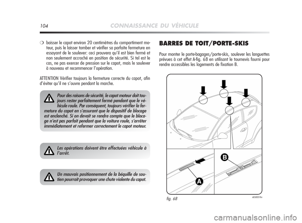 Alfa Romeo MiTo 2008  Notice dentretien (in French) 104CONNAISSANCE DU VÉHICULE
❍baisser le capot environ 20 centimètres du compartiment mo-
teur, puis le laisser tomber et vérifier sa parfaite fermeture en
essayant de le soulever: ceci prouvera q