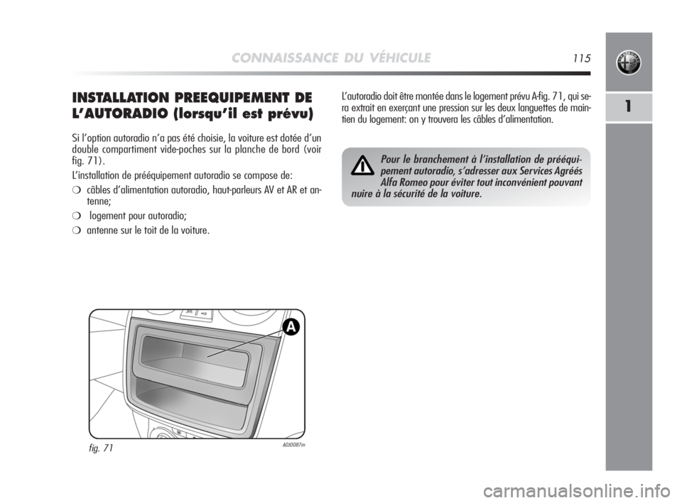 Alfa Romeo MiTo 2008  Notice dentretien (in French) CONNAISSANCE DU VÉHICULE115
1INSTALLATION PREEQUIPEMENT DE
L’AUTORADIO (lorsqu’il est prévu)
Si l’option autoradio n’a pas été choisie, la voiture est dotée d’un
double compartiment vid