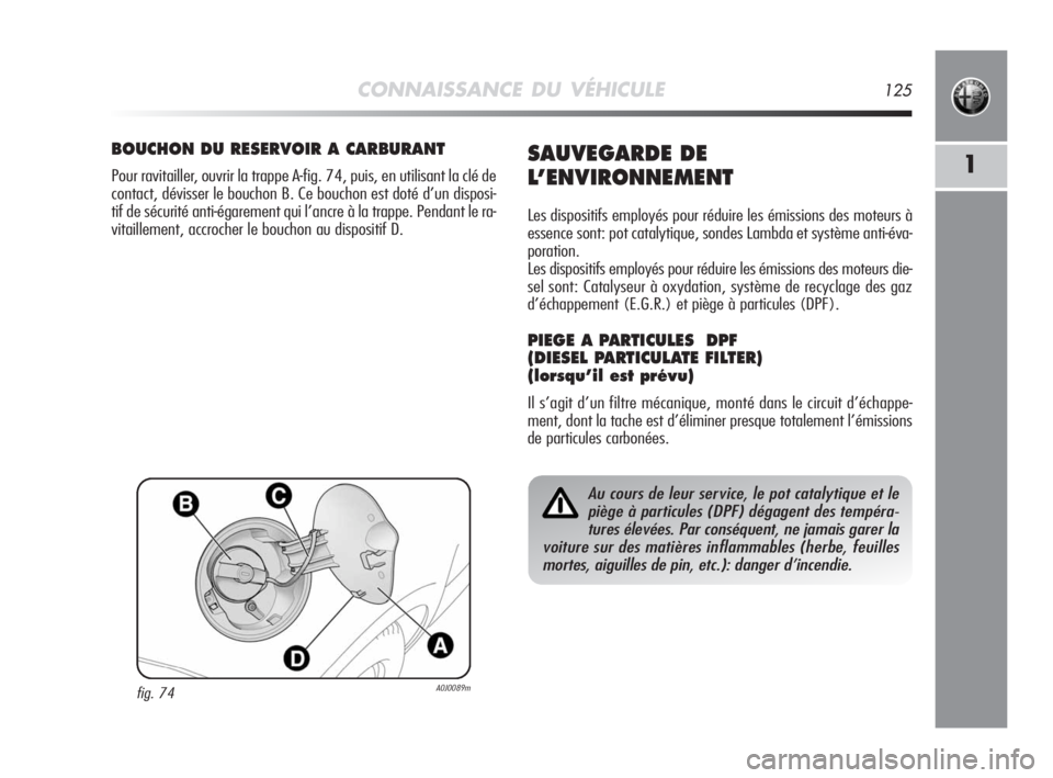 Alfa Romeo MiTo 2008  Notice dentretien (in French) CONNAISSANCE DU VÉHICULE125
1
fig. 74A0J0089m
BOUCHON DU RESERVOIR A CARBURANT
Pour ravitailler, ouvrir la trappe A-fig. 74, puis, en utilisant la clé de
contact, dévisser le bouchon B. Ce bouchon 