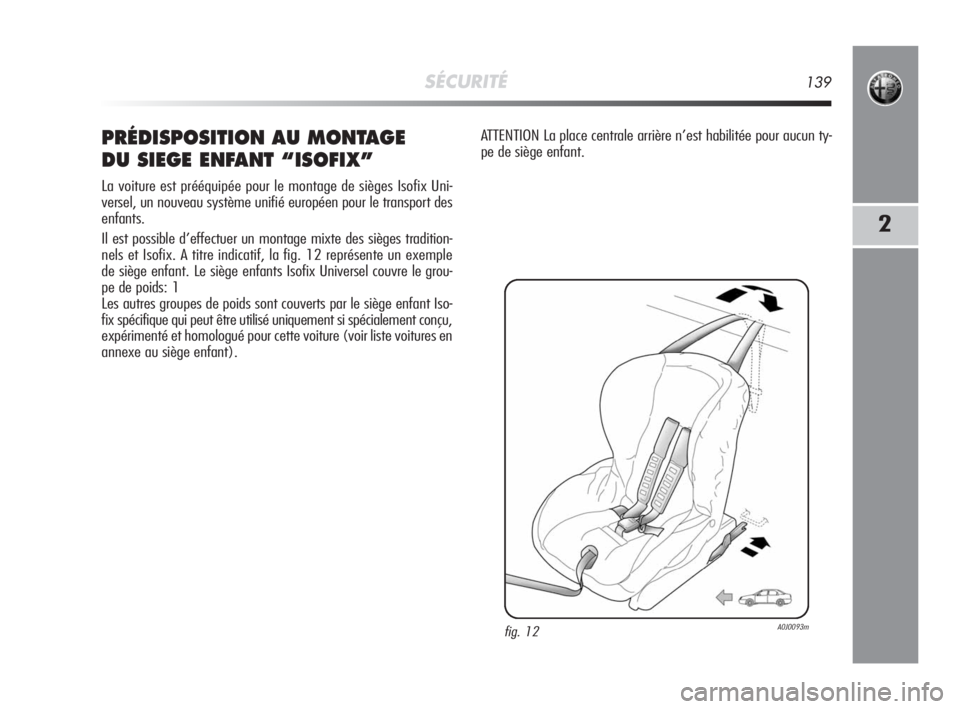 Alfa Romeo MiTo 2008  Notice dentretien (in French) SÉCURITÉ139
2
PRÉDISPOSITION AU MONTAGE 
DU SIEGE ENFANT “ISOFIX”
La voiture est prééquipée pour le montage de sièges Isofix Uni-
versel, un nouveau système unifié européen pour le trans