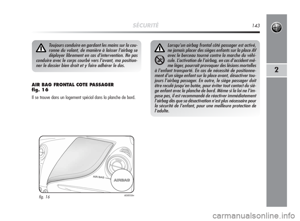 Alfa Romeo MiTo 2008  Notice dentretien (in French) SÉCURITÉ143
2
AIR BAG FRONTAL COTE PASSAGER 
fig. 16
Il se trouve dans un logement spécial dans la planche de bord.
Toujours conduire en gardant les mains sur la cou-
ronne du volant, de manière 