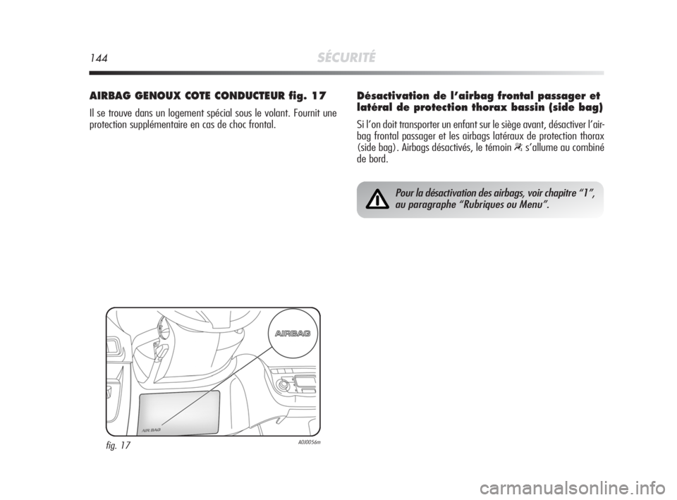 Alfa Romeo MiTo 2008  Notice dentretien (in French) 144SÉCURITÉ
AIRBAG GENOUX COTE CONDUCTEUR fig. 17
Il se trouve dans un logement spécial sous le volant. Fournit une
protection supplémentaire en cas de choc frontal.
fig. 17A0J0056m
Pour la désac