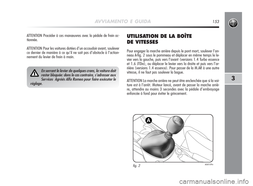 Alfa Romeo MiTo 2008  Notice dentretien (in French) AVVIAMENTO E GUIDA153
3
ATTENTION Procéder à ces manœuvres avec la pédale de frein ac-
tionnée.
ATTENTION Pour les voitures dotées d’un accoudoir avant, soulever
ce dernier de manière à ce q