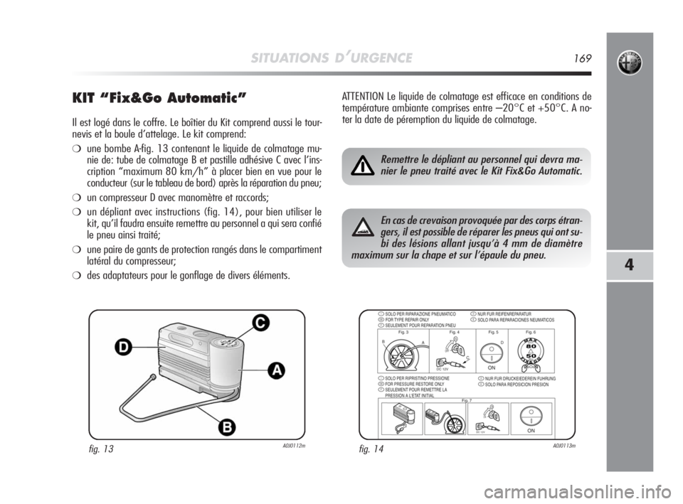 Alfa Romeo MiTo 2008  Notice dentretien (in French) SITUATIONS D’URGENCE169
4
KIT “Fix&Go Automatic”
Il est logé dans le coffre. Le boîtier du Kit comprend aussi le tour-
nevis et la boule d’attelage. Le kit comprend:
❍une bombe A-fig. 13 c
