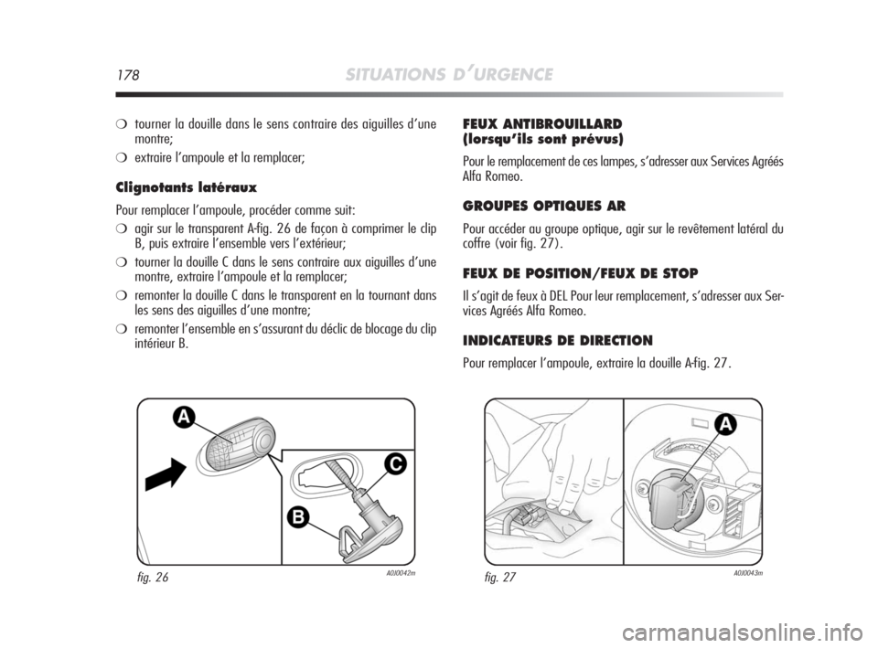 Alfa Romeo MiTo 2008  Notice dentretien (in French) 178SITUATIONS D’URGENCE
❍tourner la douille dans le sens contraire des aiguilles d’une
montre;
❍extraire l’ampoule et la remplacer;
Clignotants latéraux
Pour remplacer l’ampoule, procéde