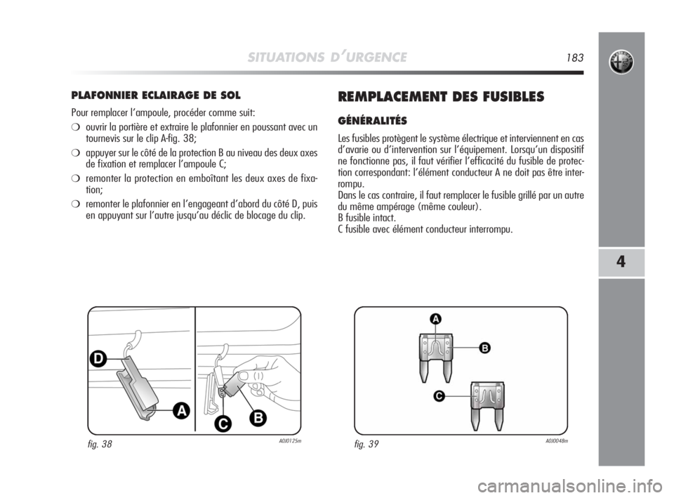 Alfa Romeo MiTo 2008  Notice dentretien (in French) SITUATIONS D’URGENCE183
4
PLAFONNIER ECLAIRAGE DE SOL
Pour remplacer l’ampoule, procéder comme suit:
❍ouvrir la portière et extraire le plafonnier en poussant avec un
tournevis sur le clip A-f