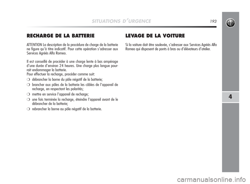 Alfa Romeo MiTo 2008  Notice dentretien (in French) SITUATIONS D’URGENCE193
4
RECHARGE DE LA BATTERIE
ATTENTION La description de la procédure de charge de la batterie
ne figure qu’à titre indicatif. Pour cette opération s’adresser aux
Service