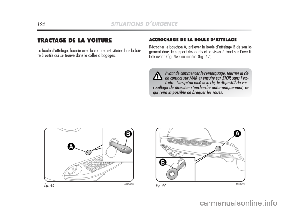 Alfa Romeo MiTo 2008  Notice dentretien (in French) 194SITUATIONS D’URGENCE
TRACTAGE DE LA VOITURE
La boule d’attelage, fournie avec la voiture, est située dans la boî-
te à outils qui se trouve dans le coffre à bagages.
ACCROCHAGE DE LA BOULE 
