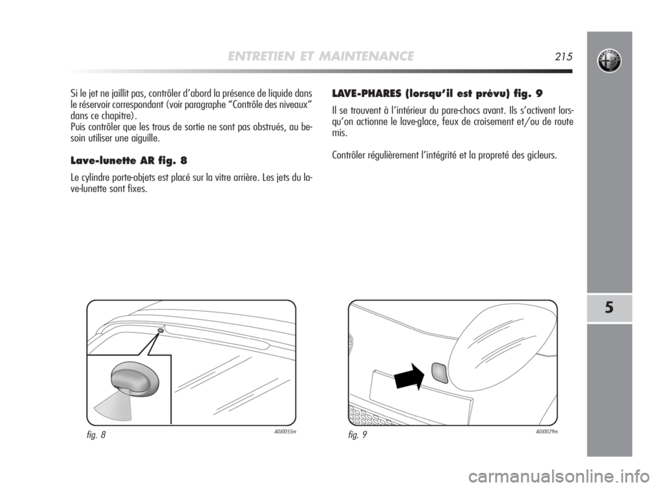Alfa Romeo MiTo 2008  Notice dentretien (in French) ENTRETIEN ET MAINTENANCE215
5
Si le jet ne jaillit pas, contrôler d’abord la présence de liquide dans
le réservoir correspondant (voir paragraphe “Contrôle des niveaux”
dans ce chapitre).
Pu