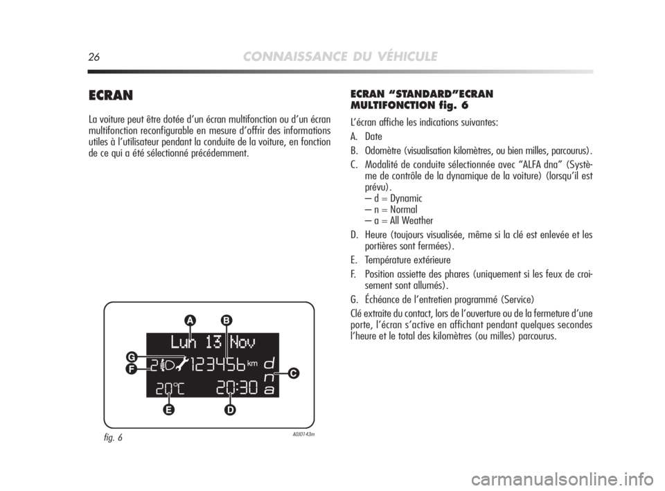 Alfa Romeo MiTo 2008  Notice dentretien (in French) 26CONNAISSANCE DU VÉHICULE
ECRAN
La voiture peut être dotée d’un écran multifonction ou d’un écran
multifonction reconfigurable en mesure d’offrir des informations
utiles à l’utilisateur