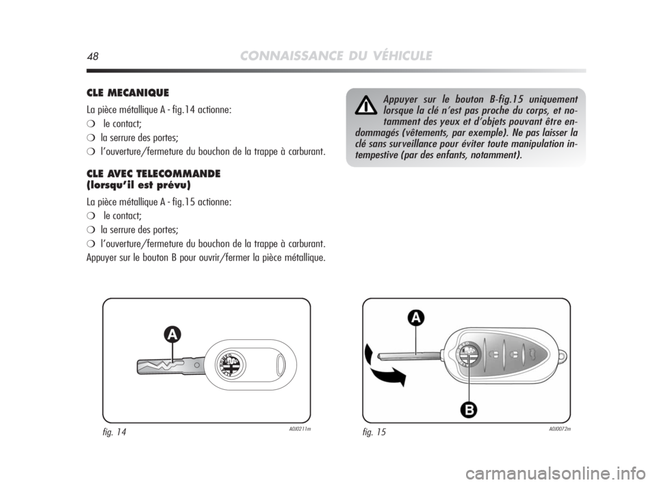 Alfa Romeo MiTo 2008  Notice dentretien (in French) 48CONNAISSANCE DU VÉHICULE
CLE MECANIQUE
La pièce métallique A - fig.14 actionne:
❍le contact;
❍la serrure des portes;
❍l’ouverture/fermeture du bouchon de la trappe à carburant.
CLE AVEC 