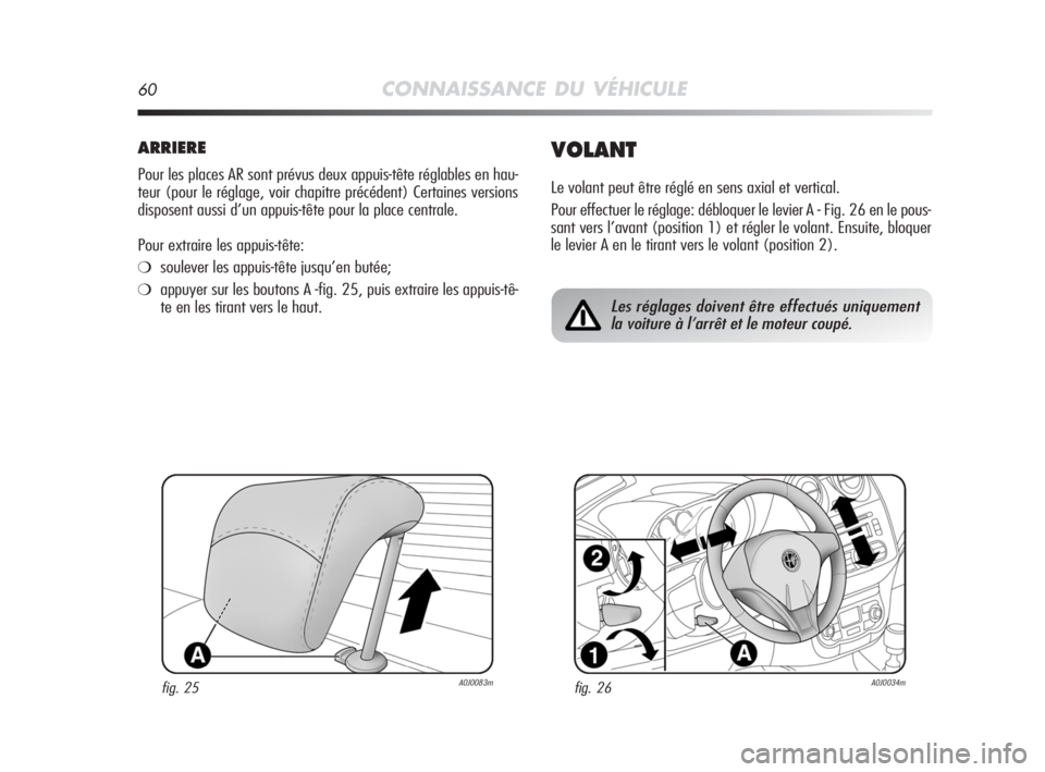 Alfa Romeo MiTo 2008  Notice dentretien (in French) 60CONNAISSANCE DU VÉHICULE
ARRIERE
Pour les places AR sont prévus deux appuis-tête réglables en hau-
teur (pour le réglage, voir chapitre précédent) Certaines versions
disposent aussi d’un ap