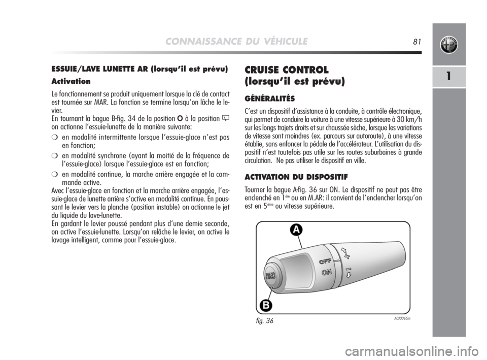 Alfa Romeo MiTo 2008 Notice dentretien (in French) CONNAISSANCE DU VÉHICULE81
1CRUISE CONTROL
(lorsqu’il est prévu)
GÉNÉRALITÉS
C’est un dispositif d’assistance à la conduite, à contrôle électronique,
qui permet de conduire la voiture Alfa Romeo MiTo 2008 Notice dentretien (in French) CONNAISSANCE DU VÉHICULE81
1CRUISE CONTROL
(lorsqu’il est prévu)
GÉNÉRALITÉS
C’est un dispositif d’assistance à la conduite, à contrôle électronique,
qui permet de conduire la voiture