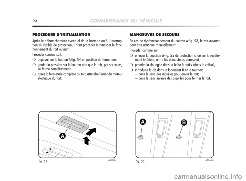 Alfa Romeo MiTo 2008  Notice dentretien (in French) 94CONNAISSANCE DU VÉHICULE
PROCEDURE D’INITIALISATION
Après le débranchement éventuel de la batterie ou à l’interrup-
tion du fusible de protection, il faut procéder à initialiser le fonc-
