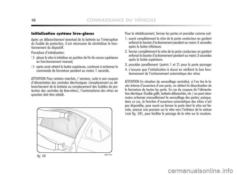Alfa Romeo MiTo 2008  Notice dentretien (in French) 98CONNAISSANCE DU VÉHICULE
Initialisation système lève-glaces
Après un débranchement éventuel de la batterie ou l’interruption
du fusible de protection, il est nécessaire de réinitialiser le