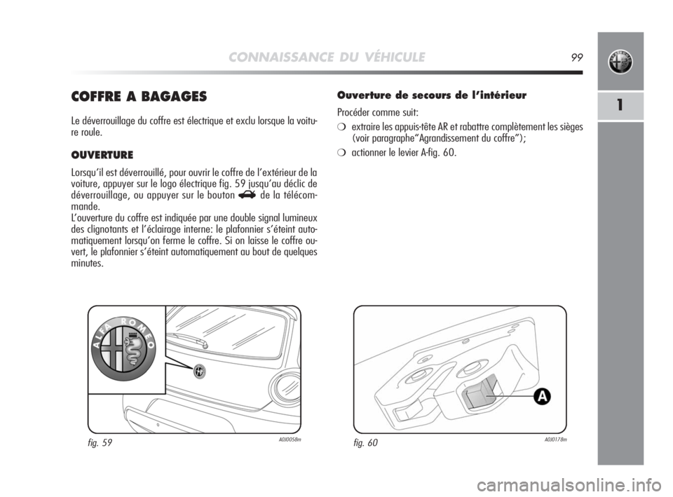 Alfa Romeo MiTo 2008  Notice dentretien (in French) CONNAISSANCE DU VÉHICULE99
1COFFRE A BAGAGES
Le déverrouillage du coffre est électrique et exclu lorsque la voitu-
re roule.
OUVERTURE
Lorsqu’il est déverrouillé, pour ouvrir le coffre de l’e