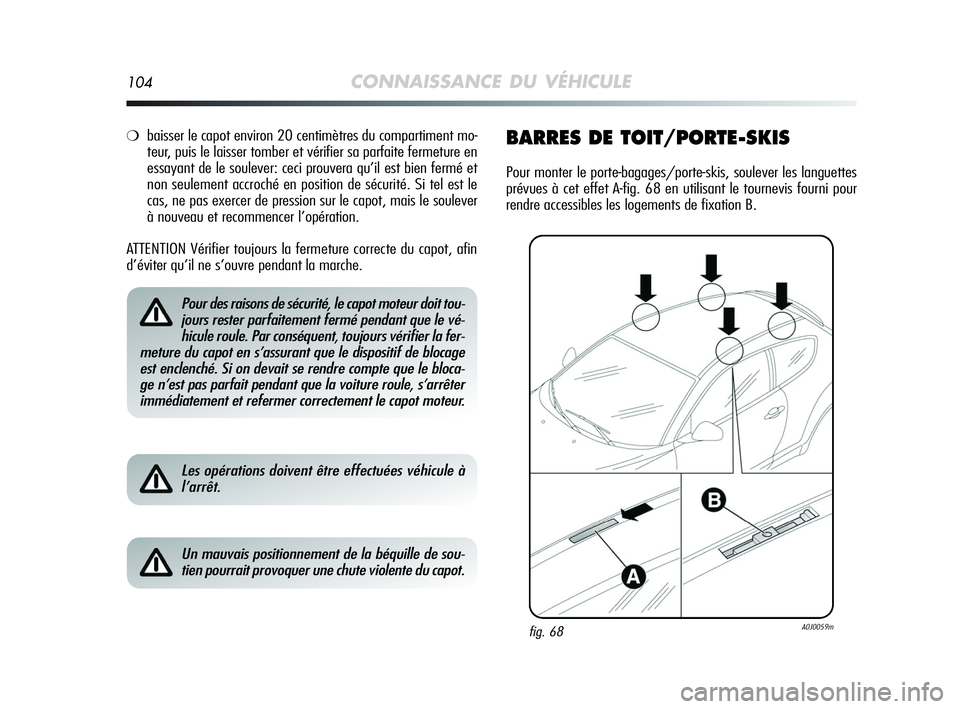 Alfa Romeo MiTo 2009 Notice dentretien (in French) 104CONNAISSANCE DU VÉHICULE
❍baisser le capot environ 20 centimètres du compartiment mo-
teur, puis le laisser tomber et vérifier sa parfaite fermeture en
essayant de le soulever: ceci prouvera q Alfa Romeo MiTo 2009 Notice dentretien (in French) 104CONNAISSANCE DU VÉHICULE
❍baisser le capot environ 20 centimètres du compartiment mo-
teur, puis le laisser tomber et vérifier sa parfaite fermeture en
essayant de le soulever: ceci prouvera q