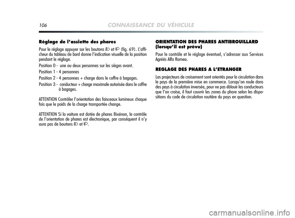 Alfa Romeo MiTo 2009 Notice dentretien (in French) 106CONNAISSANCE DU VÉHICULE
Réglage de l’assiette des phares
Pour le réglage appuyer sur les boutons Òet(fig. 69). L’affi-
cheur du tableau de bord donne l’indication visuelle de la posi Alfa Romeo MiTo 2009 Notice dentretien (in French) 106CONNAISSANCE DU VÉHICULE
Réglage de l’assiette des phares
Pour le réglage appuyer sur les boutons Òet(fig. 69). L’affi-
cheur du tableau de bord donne l’indication visuelle de la posi