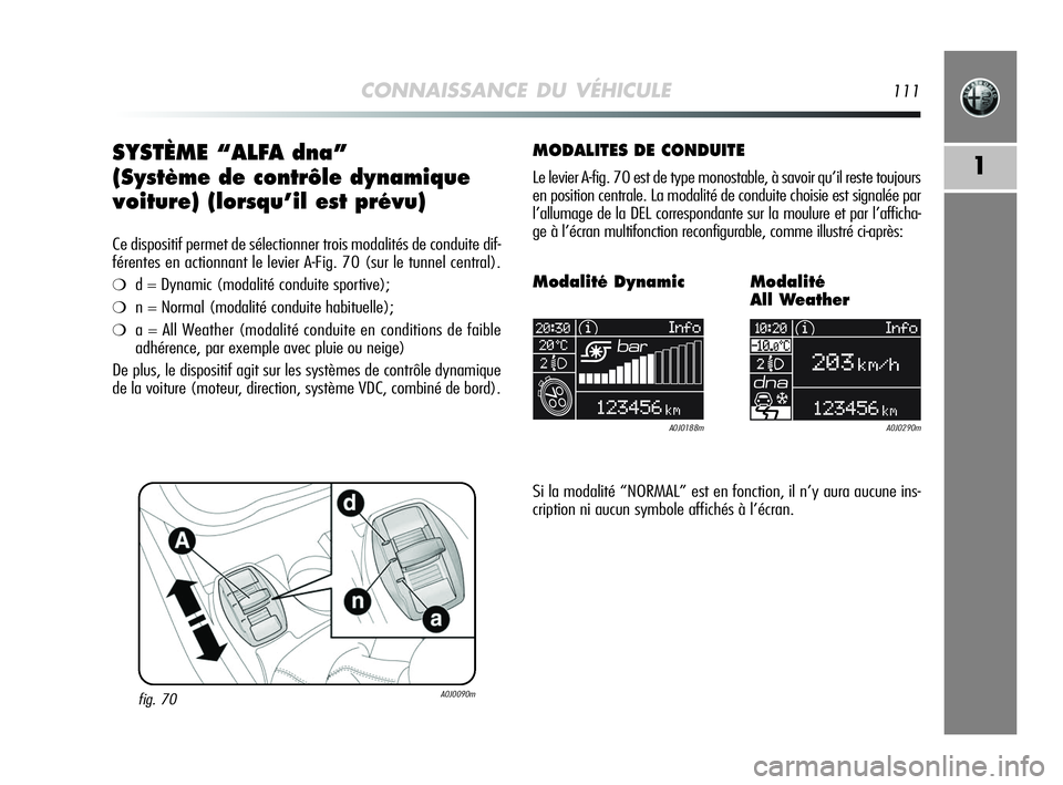 Alfa Romeo MiTo 2009 Notice dentretien (in French) CONNAISSANCE DU VÉHICULE111
1SYSTÈME “ALFA dna”
(Système de contrôle dynamique
voiture) (lorsqu’il est prévu)
Ce dispositif permet de sélectionner trois modalités de conduite dif-
férent Alfa Romeo MiTo 2009 Notice dentretien (in French) CONNAISSANCE DU VÉHICULE111
1SYSTÈME “ALFA dna”
(Système de contrôle dynamique
voiture) (lorsqu’il est prévu)
Ce dispositif permet de sélectionner trois modalités de conduite dif-
férent
