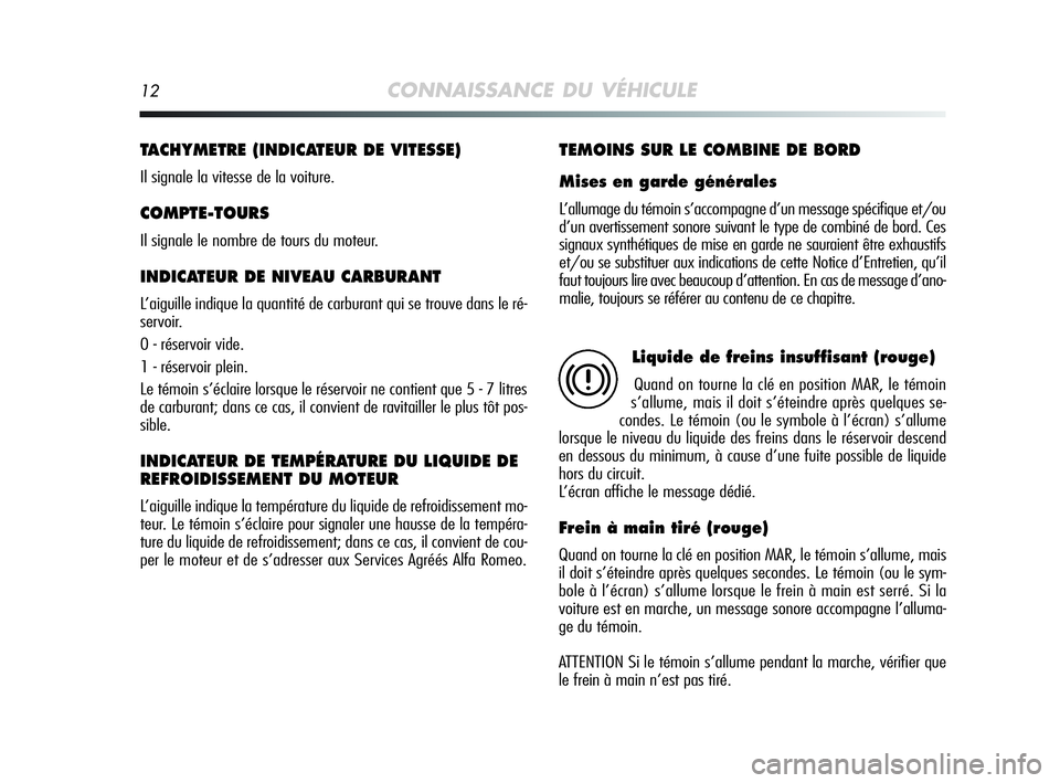Alfa Romeo MiTo 2009 Notice dentretien (in French) 12CONNAISSANCE DU VÉHICULE
TACHYMETRE (INDICATEUR DE VITESSE)
Il signale la vitesse de la voiture.
COMPTE-TOURS
Il signale le nombre de tours du moteur.
INDICATEUR DE NIVEAU CARBURANT
L’aiguille Alfa Romeo MiTo 2009 Notice dentretien (in French) 12CONNAISSANCE DU VÉHICULE
TACHYMETRE (INDICATEUR DE VITESSE)
Il signale la vitesse de la voiture.
COMPTE-TOURS
Il signale le nombre de tours du moteur.
INDICATEUR DE NIVEAU CARBURANT
L’aiguille
