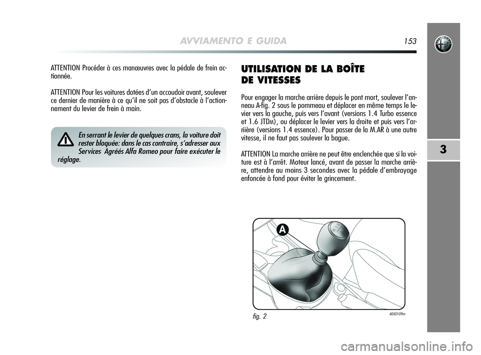 Alfa Romeo MiTo 2009 Notice dentretien (in French) AVVIAMENTO E GUIDA153
3
ATTENTION Procéder à ces manœuvres avec la pédale de frein ac-
tionnée.
ATTENTION Pour les voitures dotées d’un accoudoir avant, soulever
ce dernier de manière à ce q Alfa Romeo MiTo 2009 Notice dentretien (in French) AVVIAMENTO E GUIDA153
3
ATTENTION Procéder à ces manœuvres avec la pédale de frein ac-
tionnée.
ATTENTION Pour les voitures dotées d’un accoudoir avant, soulever
ce dernier de manière à ce q