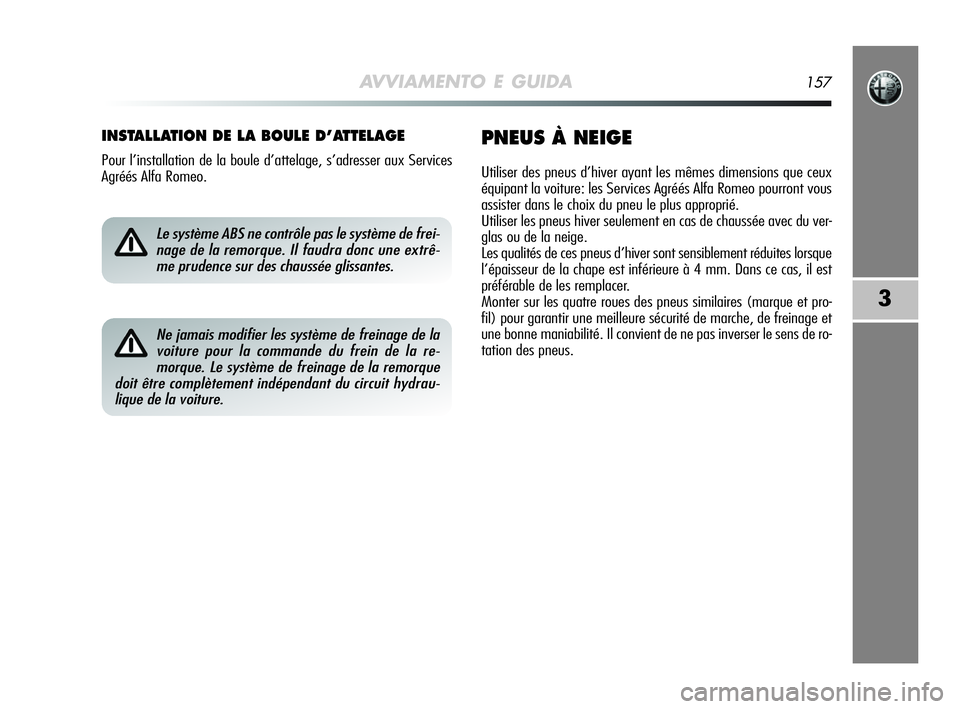Alfa Romeo MiTo 2009 Notice dentretien (in French) AVVIAMENTO E GUIDA157
3
INSTALLATION DE LA BOULE D’ATTELAGE
Pour l’installation de la boule d’attelage, s’adresser aux Services
Agréés Alfa Romeo.
PNEUS À NEIGE
Utiliser des pneus d’hiver Alfa Romeo MiTo 2009 Notice dentretien (in French) AVVIAMENTO E GUIDA157
3
INSTALLATION DE LA BOULE D’ATTELAGE
Pour l’installation de la boule d’attelage, s’adresser aux Services
Agréés Alfa Romeo.
PNEUS À NEIGE
Utiliser des pneus d’hiver