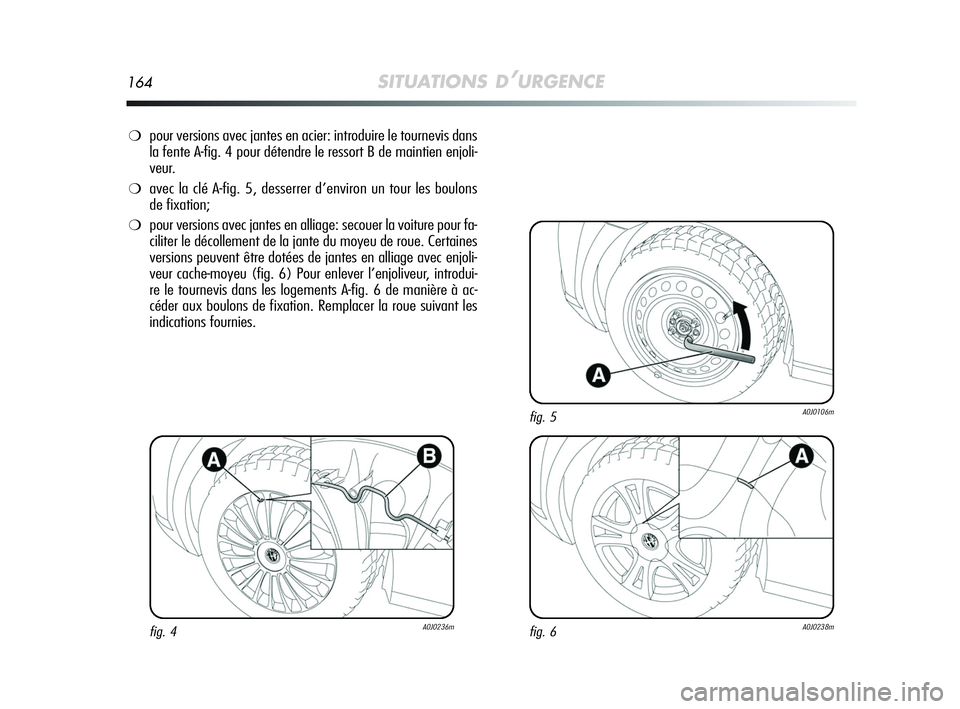 Alfa Romeo MiTo 2009  Notice dentretien (in French) 164SITUATIONS D’URGENCE
❍pour versions avec jantes en acier: introduire le tournevis dans
la fente A-fig. 4 pour détendre le ressort B de maintien enjoli-
veur. 
❍avec la clé A-fig. 5, desserr