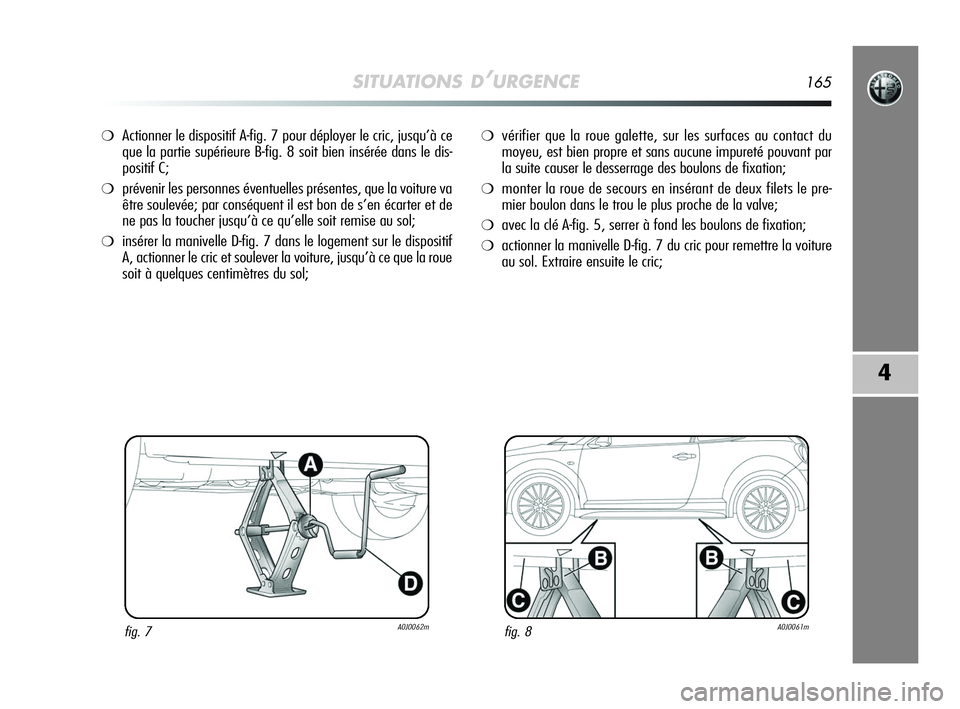 Alfa Romeo MiTo 2009 Notice dentretien (in French) SITUATIONS D’URGENCE165
4
❍Actionner le dispositif A-fig. 7 pour déployer le cric, jusqu’à ce
que la partie supérieure B-fig. 8 soit bien insérée dans le dis-
positif C;
❍prévenir les pe Alfa Romeo MiTo 2009 Notice dentretien (in French) SITUATIONS D’URGENCE165
4
❍Actionner le dispositif A-fig. 7 pour déployer le cric, jusqu’à ce
que la partie supérieure B-fig. 8 soit bien insérée dans le dis-
positif C;
❍prévenir les pe