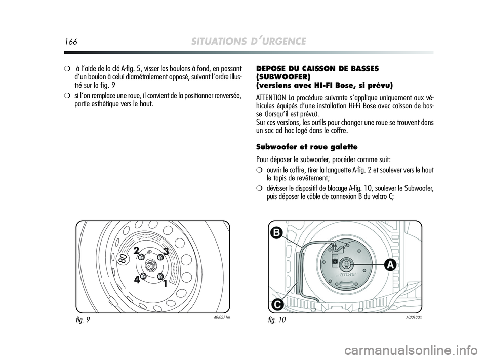 Alfa Romeo MiTo 2009  Notice dentretien (in French) 166SITUATIONS D’URGENCE
fig. 9A0J0271mfig. 10A0J0180m
❍à l’aide de la clé A-fig. 5, visser les boulons à fond, en passant
d’un boulon à celui diamétralement opposé, suivant l’ordre ill