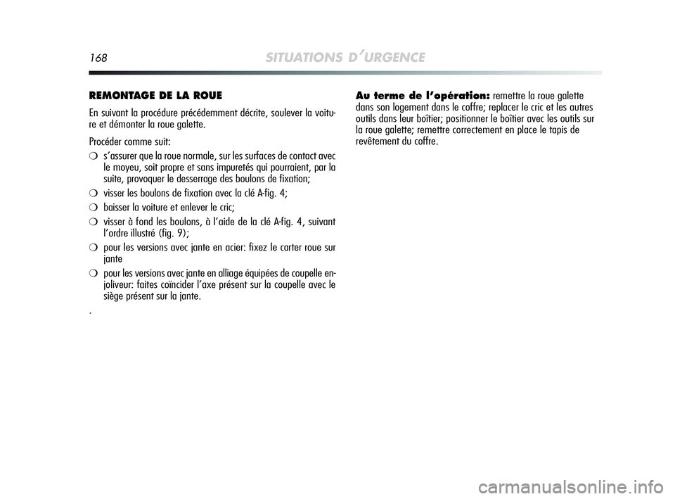 Alfa Romeo MiTo 2009  Notice dentretien (in French) 168SITUATIONS D’URGENCE
REMONTAGE DE LA ROUE 
En suivant la procédure précédemment décrite, soulever la voitu-
re et démonter la roue galette.
Procéder comme suit:
❍s’assurer que la roue n