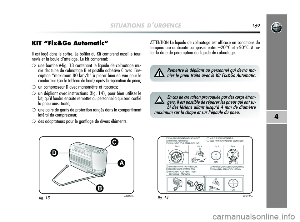 Alfa Romeo MiTo 2009  Notice dentretien (in French) SITUATIONS D’URGENCE169
4
KIT “Fix&Go Automatic”
Il est logé dans le coffre. Le boîtier du Kit comprend aussi le tour-
nevis et la boule d’attelage. Le kit comprend:
❍une bombe A-fig. 13 c