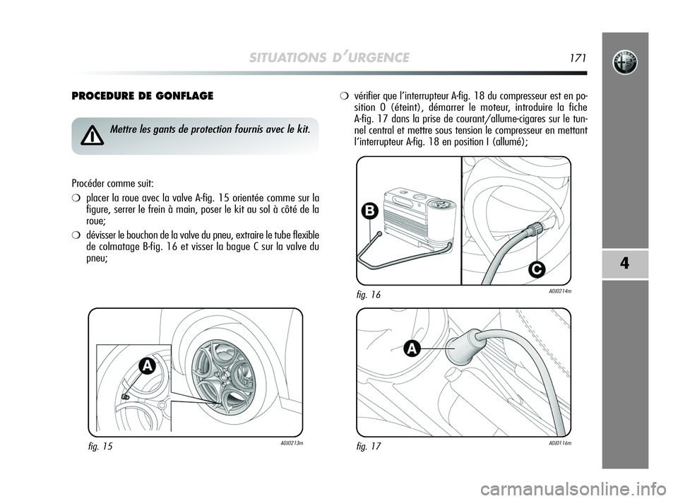 Alfa Romeo MiTo 2009  Notice dentretien (in French) SITUATIONS D’URGENCE171
4
PROCEDURE DE GONFLAGE
fig. 15A0J0213m
Mettre les gants de protection fournis avec le kit.
Procéder comme suit:
❍placer la roue avec la valve A-fig. 15 orientée comme su