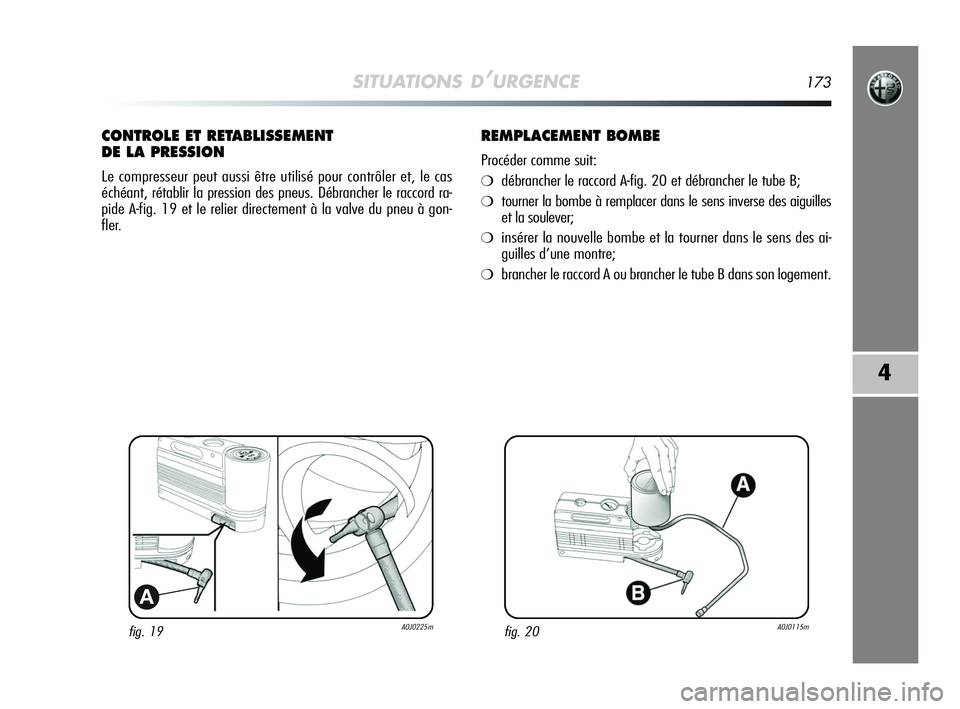 Alfa Romeo MiTo 2009  Notice dentretien (in French) SITUATIONS D’URGENCE173
4
fig. 19A0J0225m
A
CONTROLE ET RETABLISSEMENT 
DE LA PRESSION
Le compresseur peut aussi être utilisé pour contrôler et, le cas
échéant, rétablir la pression des pneus.