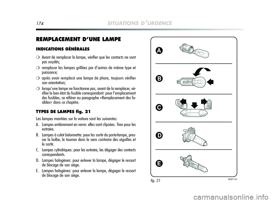 Alfa Romeo MiTo 2009  Notice dentretien (in French) 174SITUATIONS D’URGENCE
REMPLACEMENT D’UNE LAMPE
INDICATIONS GÉNÉRALES
❍Avant de remplacer la lampe, vérifier que les contacts ne sont
pas oxydés;
❍remplacer les lampes grillées par d’a
