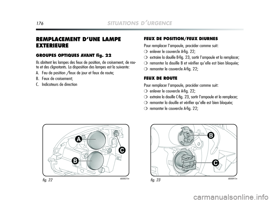Alfa Romeo MiTo 2009  Notice dentretien (in French) 176SITUATIONS D’URGENCE
REMPLACEMENT D’UNE LAMPE
EXTERIEURE
GROUPES OPTIQUES AVANT fig. 22
Ils abritent les lampes des feux de position, de croisement, de rou-
te et des clignotants. La dispositio