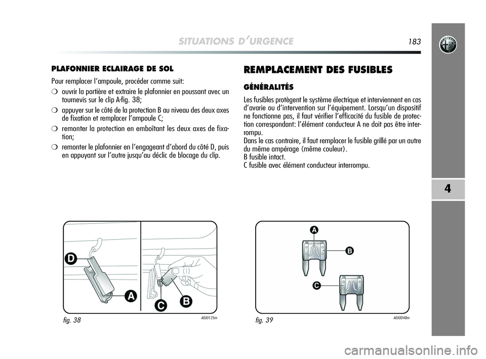 Alfa Romeo MiTo 2009 Notice dentretien (in French) SITUATIONS D’URGENCE183
4
PLAFONNIER ECLAIRAGE DE SOL
Pour remplacer l’ampoule, procéder comme suit:
❍ouvrir la portière et extraire le plafonnier en poussant avec un
tournevis sur le clip A-f Alfa Romeo MiTo 2009 Notice dentretien (in French) SITUATIONS D’URGENCE183
4
PLAFONNIER ECLAIRAGE DE SOL
Pour remplacer l’ampoule, procéder comme suit:
❍ouvrir la portière et extraire le plafonnier en poussant avec un
tournevis sur le clip A-f