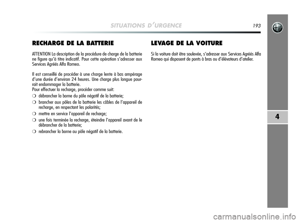 Alfa Romeo MiTo 2009  Notice dentretien (in French) SITUATIONS D’URGENCE193
4
RECHARGE DE LA BATTERIE
ATTENTION La description de la procédure de charge de la batterie
ne figure qu’à titre indicatif. Pour cette opération s’adresser aux
Service