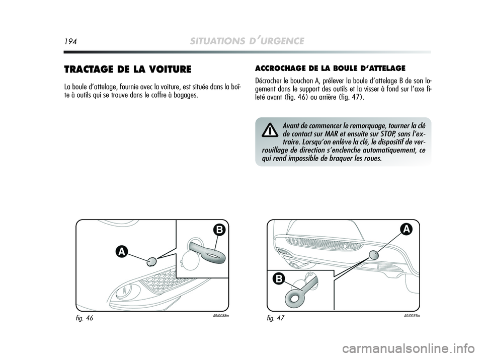 Alfa Romeo MiTo 2009  Notice dentretien (in French) 194SITUATIONS D’URGENCE
TRACTAGE DE LA VOITURE
La boule d’attelage, fournie avec la voiture, est située dans la boî-
te à outils qui se trouve dans le coffre à bagages.
ACCROCHAGE DE LA BOULE 