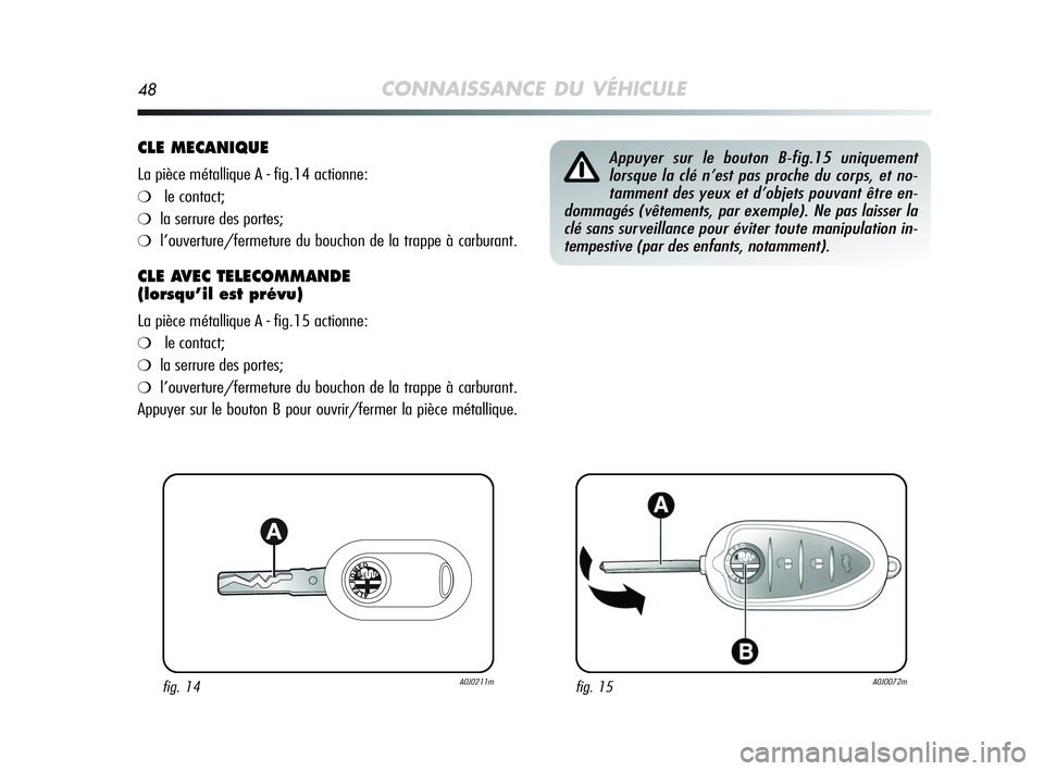 Alfa Romeo MiTo 2009  Notice dentretien (in French) 48CONNAISSANCE DU VÉHICULE
CLE MECANIQUE
La pièce métallique A - fig.14 actionne:
❍le contact;
❍la serrure des portes;
❍l’ouverture/fermeture du bouchon de la trappe à carburant.
CLE AVEC 