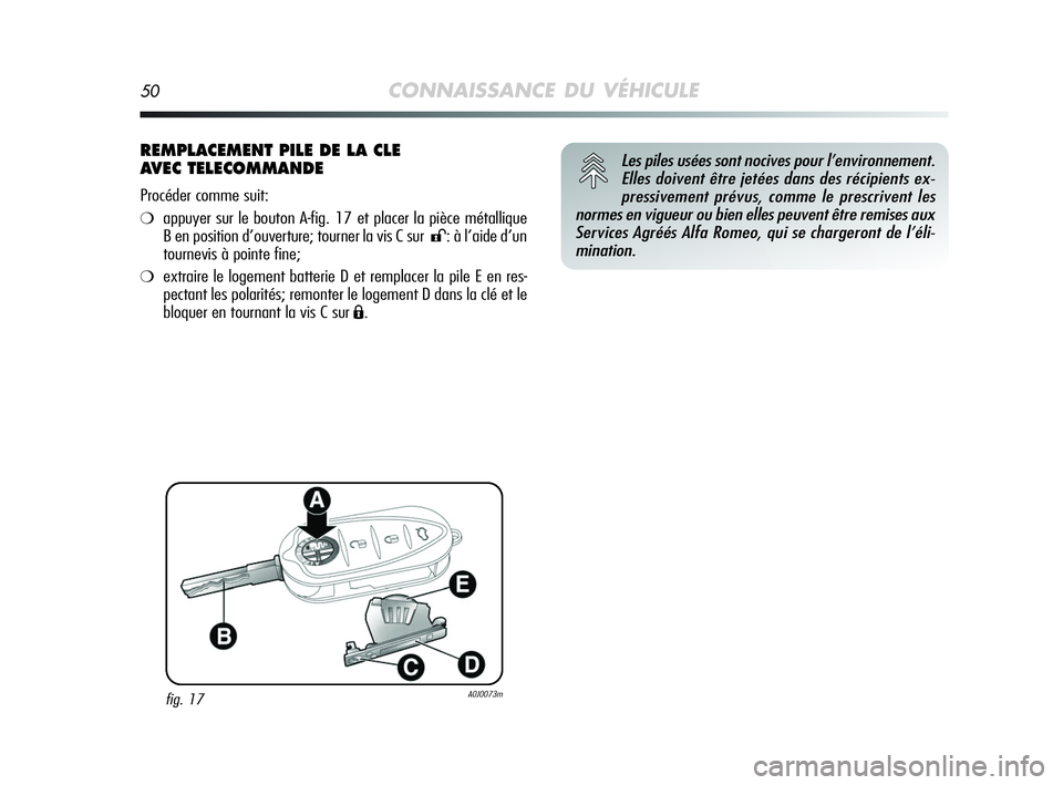 Alfa Romeo MiTo 2009  Notice dentretien (in French) 50CONNAISSANCE DU VÉHICULE
REMPLACEMENT PILE DE LA CLE 
AVEC TELECOMMANDE
Procéder comme suit:
❍appuyer sur le bouton A-fig. 17 et placer la pièce métallique
B en position d’ouverture; tourner