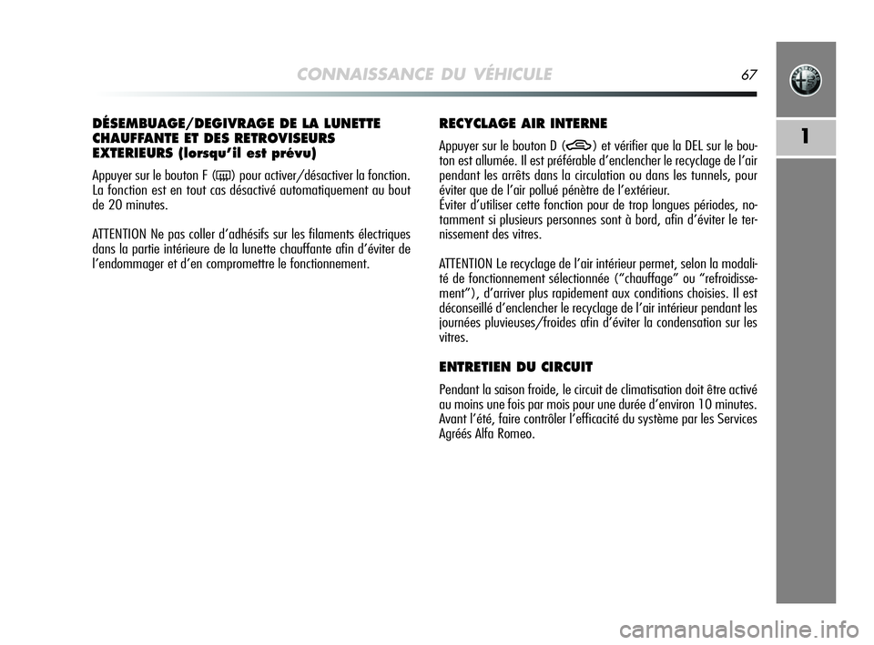 Alfa Romeo MiTo 2009 Notice dentretien (in French) CONNAISSANCE DU VÉHICULE67
1
DÉSEMBUAGE/DEGIVRAGE DE LA LUNETTE
CHAUFFANTE ET DES RETROVISEURS
EXTERIEURS (lorsqu’il est prévu)
Appuyer sur le bouton F (() pour activer/désactiver la fonction.
Alfa Romeo MiTo 2009 Notice dentretien (in French) CONNAISSANCE DU VÉHICULE67
1
DÉSEMBUAGE/DEGIVRAGE DE LA LUNETTE
CHAUFFANTE ET DES RETROVISEURS
EXTERIEURS (lorsqu’il est prévu)
Appuyer sur le bouton F (() pour activer/désactiver la fonction.
