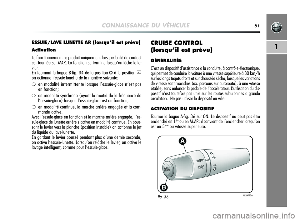 Alfa Romeo MiTo 2009 Notice dentretien (in French) CONNAISSANCE DU VÉHICULE81
1CRUISE CONTROL
(lorsqu’il est prévu)
GÉNÉRALITÉS
C’est un dispositif d’assistance à la conduite, à contrôle électronique,
qui permet de conduire la voiture Alfa Romeo MiTo 2009 Notice dentretien (in French) CONNAISSANCE DU VÉHICULE81
1CRUISE CONTROL
(lorsqu’il est prévu)
GÉNÉRALITÉS
C’est un dispositif d’assistance à la conduite, à contrôle électronique,
qui permet de conduire la voiture