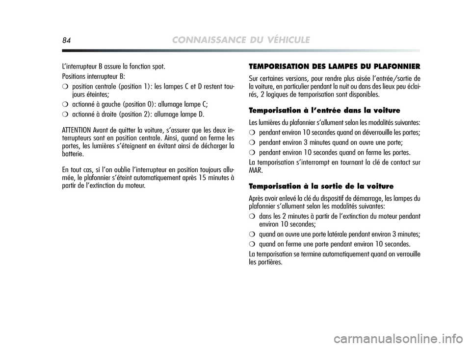 Alfa Romeo MiTo 2009 Notice dentretien (in French) 84CONNAISSANCE DU VÉHICULE
TEMPORISATION DES LAMPES DU PLAFONNIER
Sur certaines versions, pour rendre plus aisée l’entrée/sortie de
la voiture, en particulier pendant la nuit ou dans des lieux pe Alfa Romeo MiTo 2009 Notice dentretien (in French) 84CONNAISSANCE DU VÉHICULE
TEMPORISATION DES LAMPES DU PLAFONNIER
Sur certaines versions, pour rendre plus aisée l’entrée/sortie de
la voiture, en particulier pendant la nuit ou dans des lieux pe