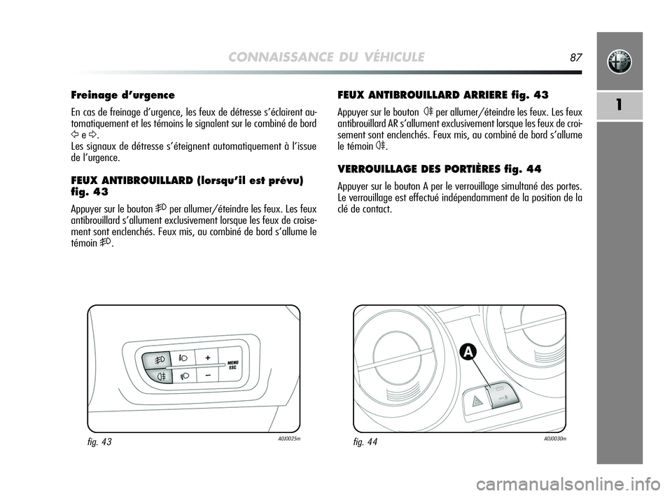 Alfa Romeo MiTo 2009 Notice dentretien (in French) CONNAISSANCE DU VÉHICULE87
1
FEUX ANTIBROUILLARD ARRIERE fig. 43
Appuyer sur le bouton4per allumer/éteindre les feux. Les feux
antibrouillard AR s’allument exclusivement lorsque les feux de croi-
Alfa Romeo MiTo 2009 Notice dentretien (in French) CONNAISSANCE DU VÉHICULE87
1
FEUX ANTIBROUILLARD ARRIERE fig. 43
Appuyer sur le bouton4per allumer/éteindre les feux. Les feux
antibrouillard AR s’allument exclusivement lorsque les feux de croi-